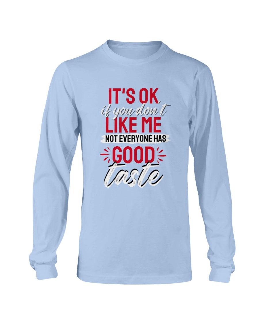 It's Okay If You Don't Like Me. Not Everyone Has A Good Taste: Long Sleeve T-Shirt - Froody Fashion