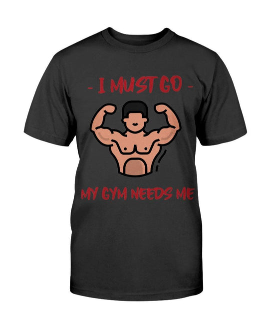 I must go my gym needs me - T-Shirt - Froody Fashion