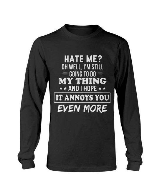 Hate Me Oh Well I’m Still Going To Do My Thing And I Hope It Annoys You Even Long Sleeve T-Shirt - Froody Fashion