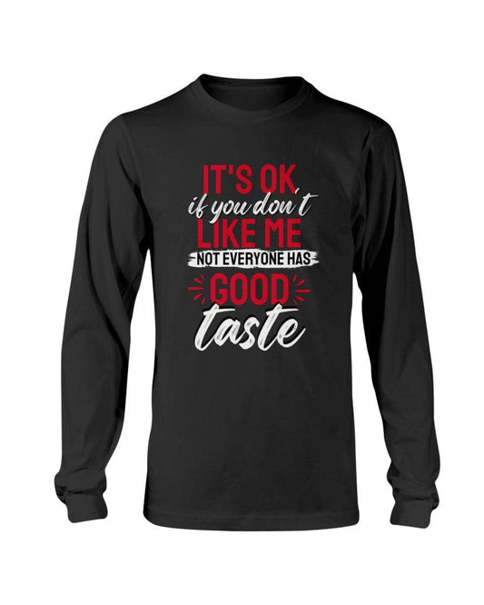 It's Okay If You Don't Like Me. Not Everyone Has A Good Taste: Long Sleeve T-Shirt - Froody Fashion