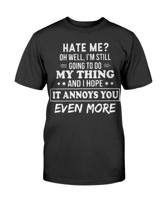 Hate Me Oh Well I’m Still Going To Do My Thing And I Hope It Annoys You Even - T-Shirt - Froody Fashion