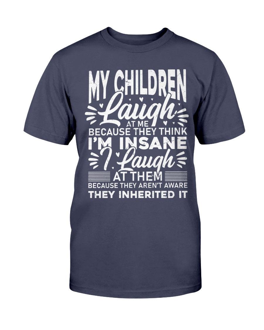 My Children Laugh At Me Because They Think I'm Insane I Laugh - T-Shirt - Froody Fashion