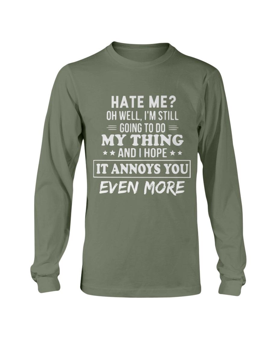Hate Me Oh Well I’m Still Going To Do My Thing And I Hope It Annoys You Even Long Sleeve T-Shirt - Froody Fashion
