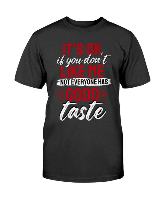 It's Okay If You Don't Like Me. Not Everyone Has A Good Taste: - T-Shirt - Froody Fashion
