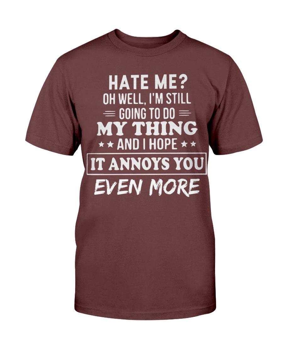 Hate Me Oh Well I’m Still Going To Do My Thing And I Hope It Annoys You Even - T-Shirt - Froody Fashion